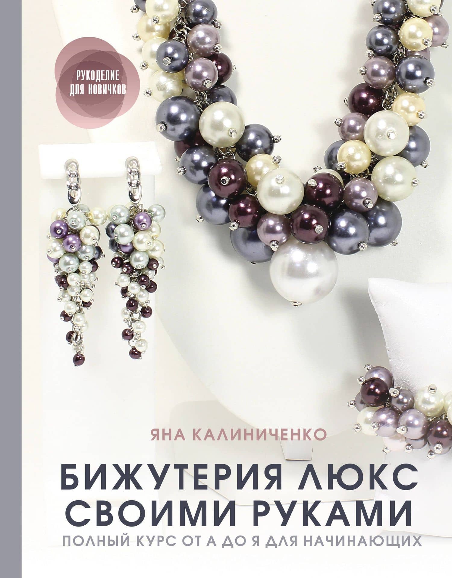 Бижутерия люкс своими руками: Полный курс от А до Я для начинающих — Яна Калиниченко
