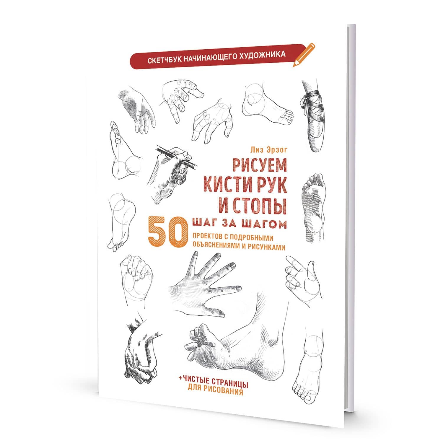 Рисуем кисти рук и стопы шаг за шагом: 50 проектов с подробными объяснениями и рисунками + чистые страницы для рисования: Скетчбук начинающего художника