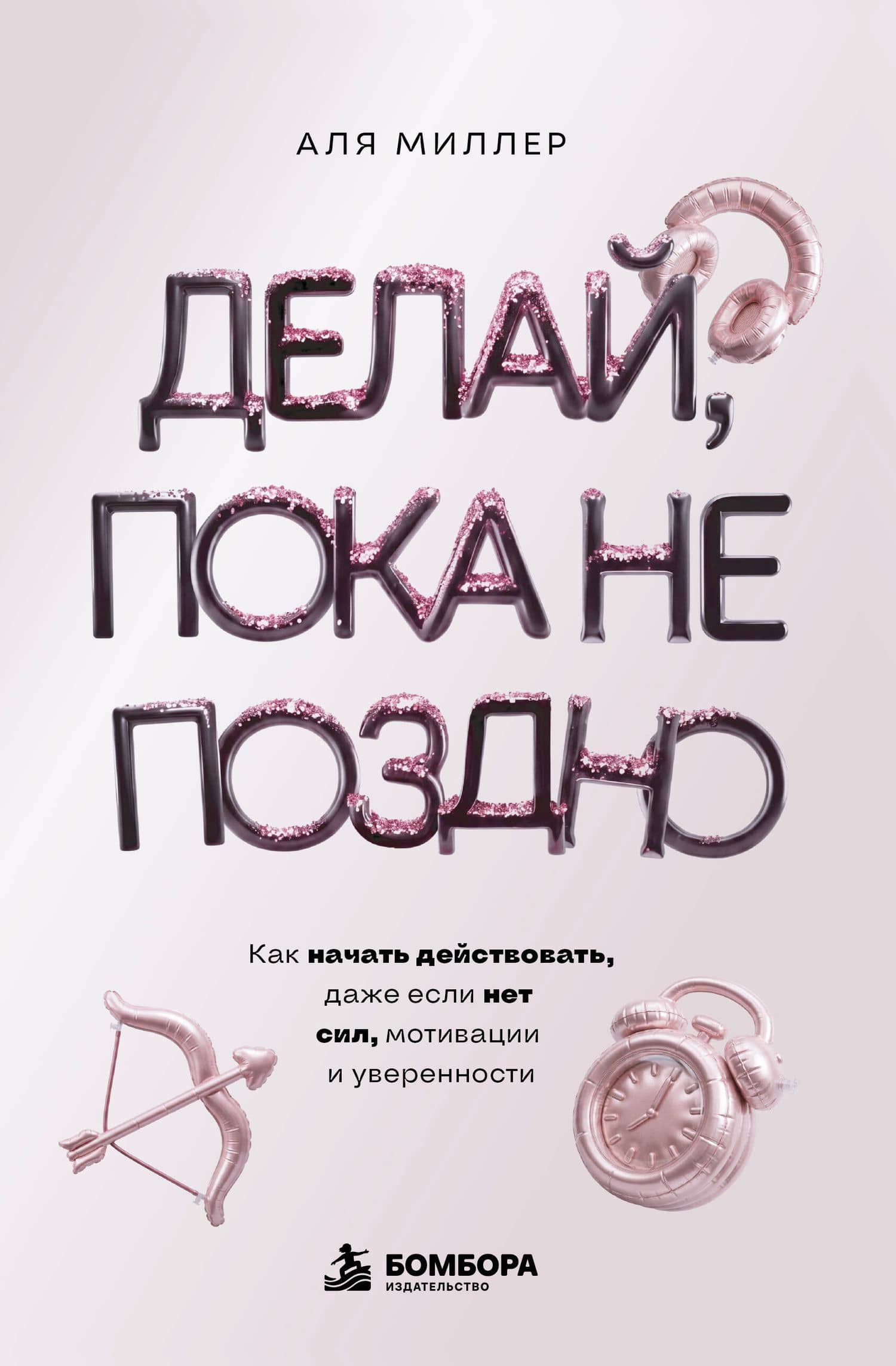 Делай, пока не поздно. Как начать действовать, даже если нет сил, мотивации и уверенности — Аля Миллер