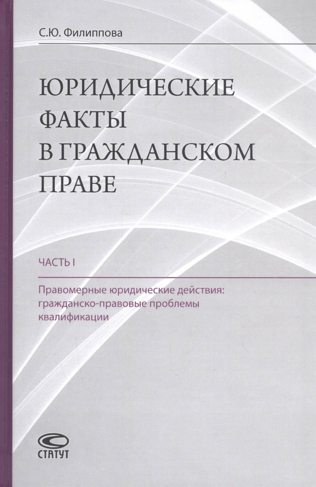 Юридические факты в гражданском праве. Часть 1. Правомерные юридические действия: гражданско-правовые проблемы квалификации — Софья Юрьевна Филиппова