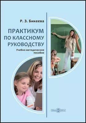 Практикум по классному руководству: учебно-методическое пособие для студентов педагогических вузов, учителей — Рита Зекировна Бикеева