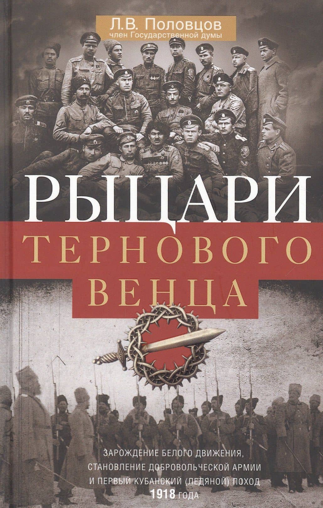 Рыцари тернового венца: Зарождение Белого движения, становление Добровольческой армии и Первый Кубанский (Ледяной) поход