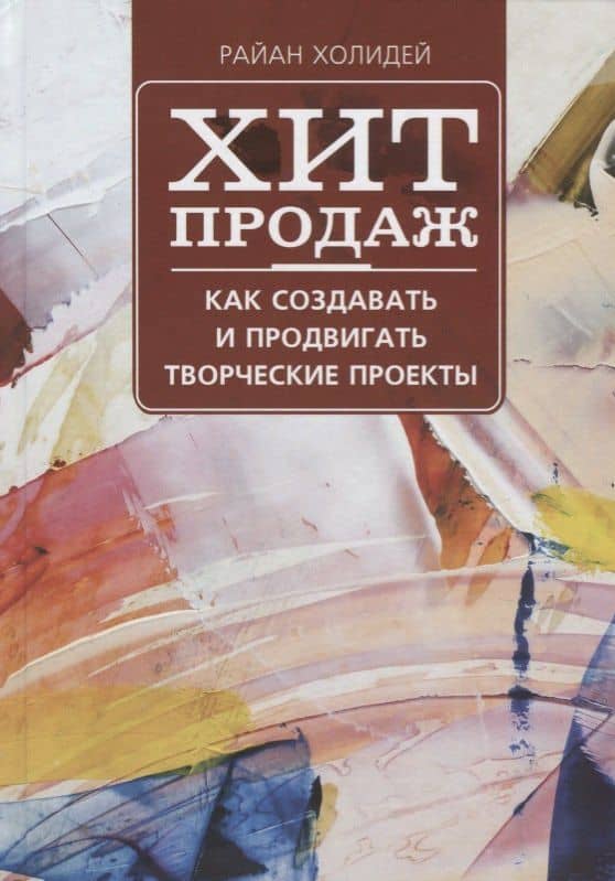 Хит продаж. Как создавать и продвигать творческие проекты — Райан Холидей