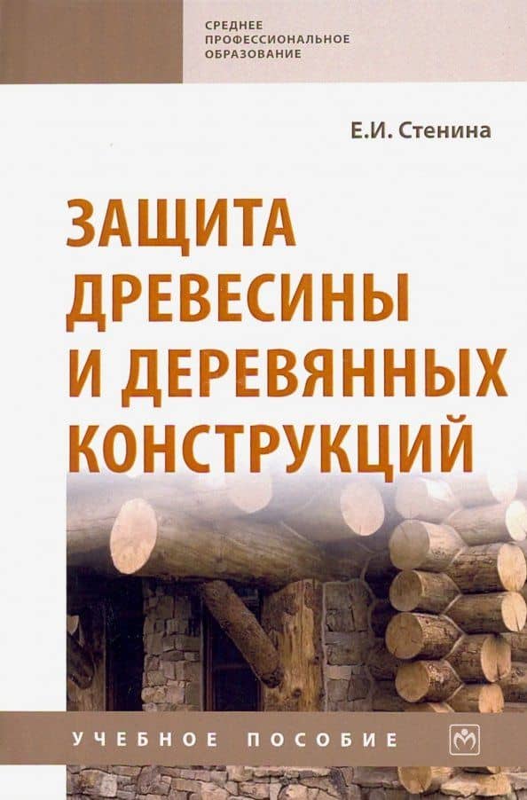 Защита древесины и деревянных конструкций. Учебное пособие — Елена Ивановна Стенина