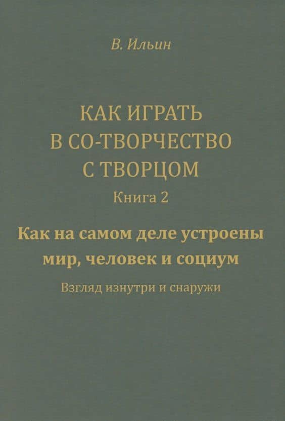 Как играть в Со-Творчество с Творцом. Книга 2. Как на самом деле устроены мир, человек и социум. Взгляд изнутри и снаружи — Ильин Вячеслав