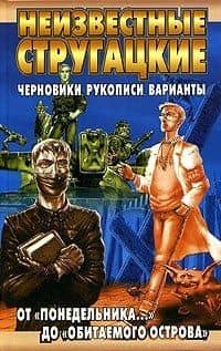 Неизвестные Стругацкие: От "Понедельника..." до "Обитаемого острова": Черновики, рукописи, варианты