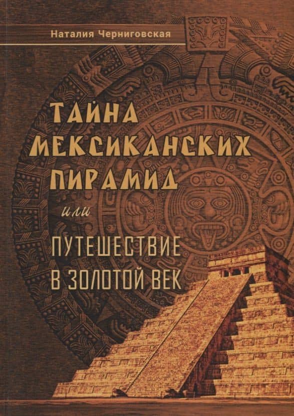 Тайна мексиканских пирамид или путешествие в Золотой век — Наталия Черниговская