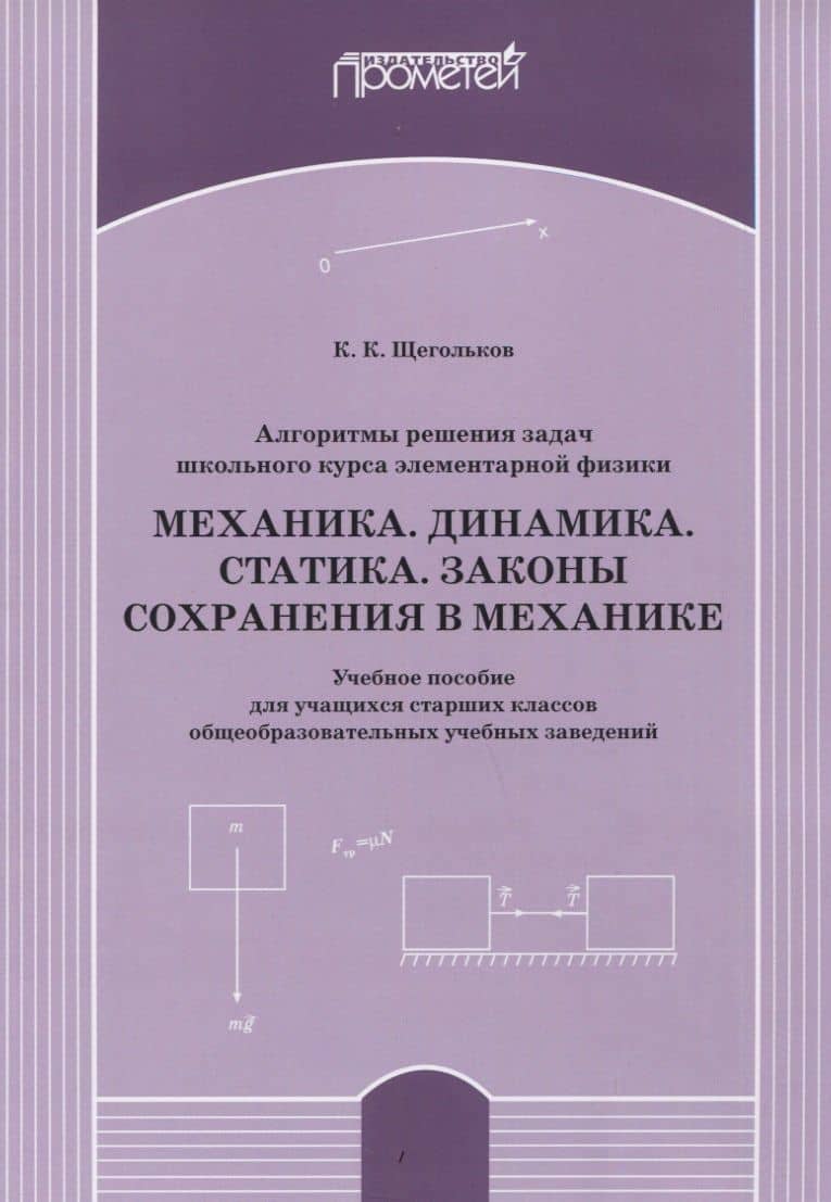 Алгоритмы решения задач школьного курса элементарной физики. Механика. Динамика. Статика. Законы сохранения в механике: Учебное пособие для учащихся старших классов общеобразовательных учебных заведений — Константин Константинович Щегольков