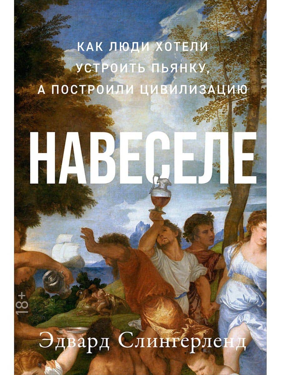 Навеселе: Как люди хотели устроить пьянку, а построили цивилизацию — Эдвард Слингерленд