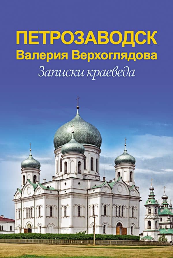 Петрозаводск Валерия Верхоглядова. Записки краеведа. (3-е издание, дополненное). — Валерий Николаевич Верхоглядов (2)