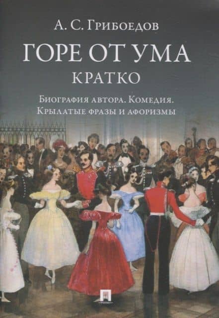 А. С. Грибоедов. Горе от ума. Кратко: биография автора, комедия, крылатые фразы и афоризмы — А.С. Грибоедов