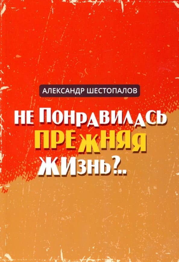 Не понравилась прежняя жизнь — Александр Шестопалов