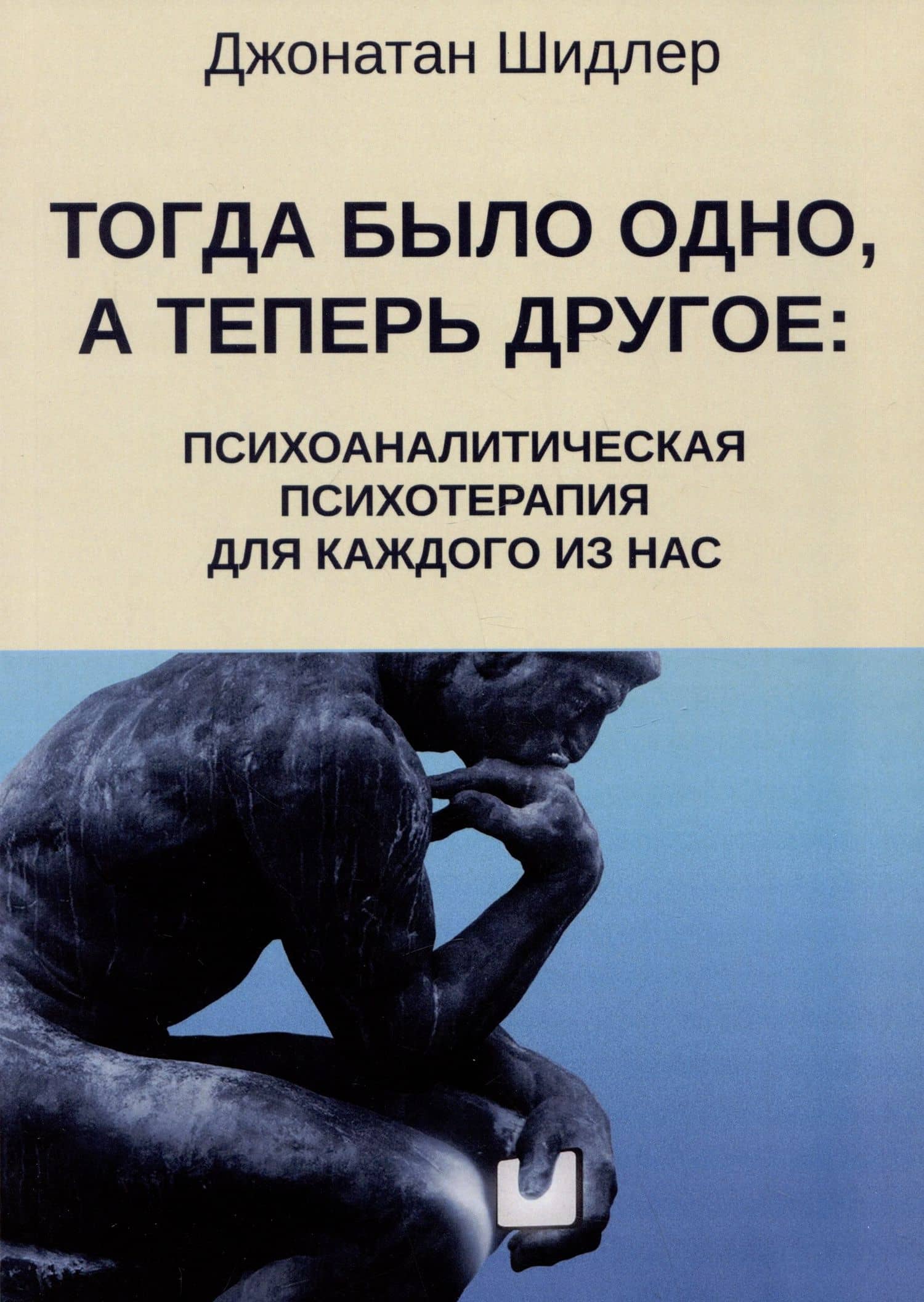 Тогда было одно, а теперь другое: психоаналитическая психотерапия для каждого из нас — Шидлер Джонатан