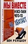 Мы вместе, и все-таки чего-то не хватает: Как создавать и поддерживать успешные отношения — Бен Реншоу