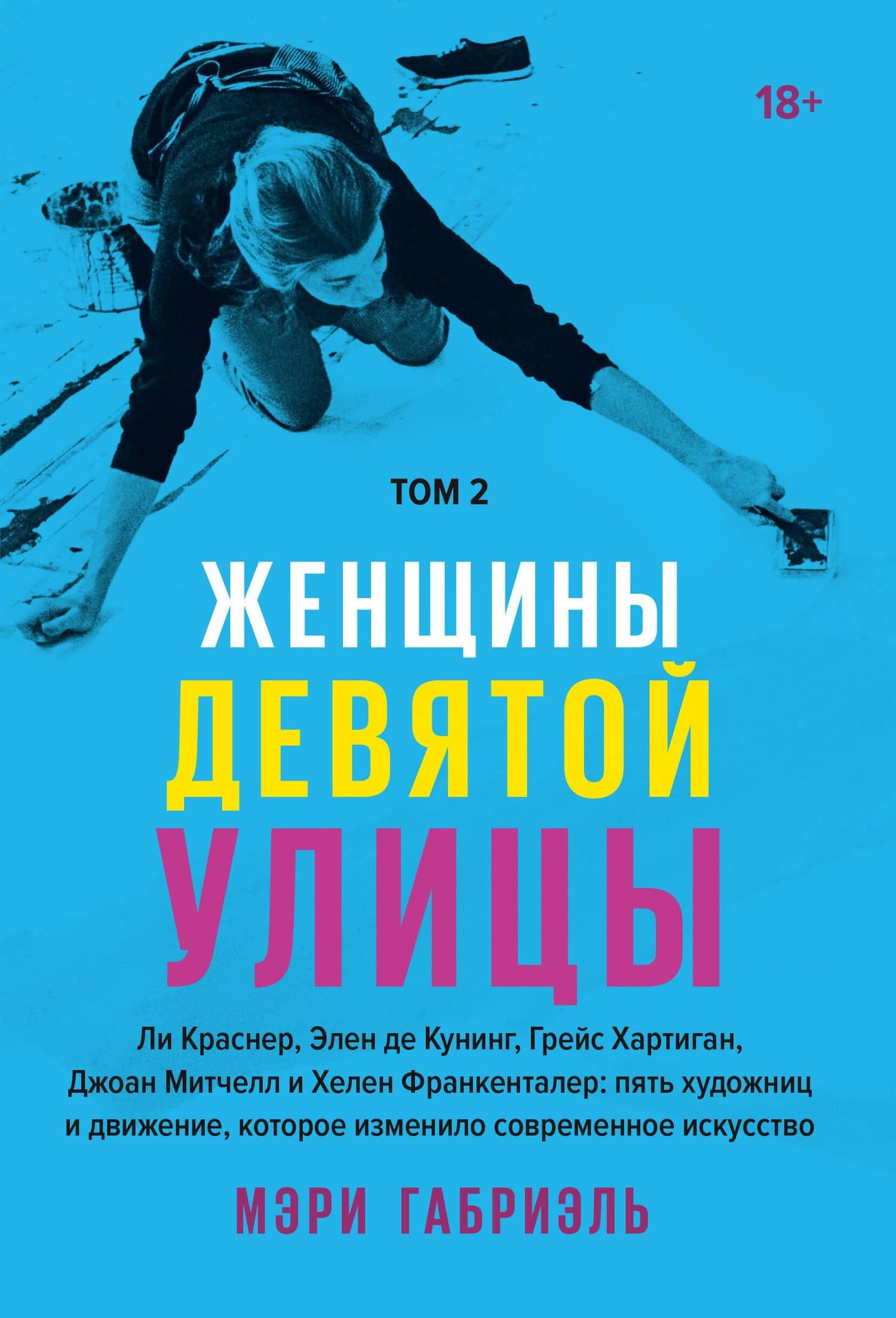 Женщины Девятой улицы. Ли Краснер, Элен де Кунинг, Грейс Хартиган, Джоан Митчелл и Хелен Франкенталер: пять художниц и движение, изменившее современное искусство. Том 2 — Мэри Габриэль