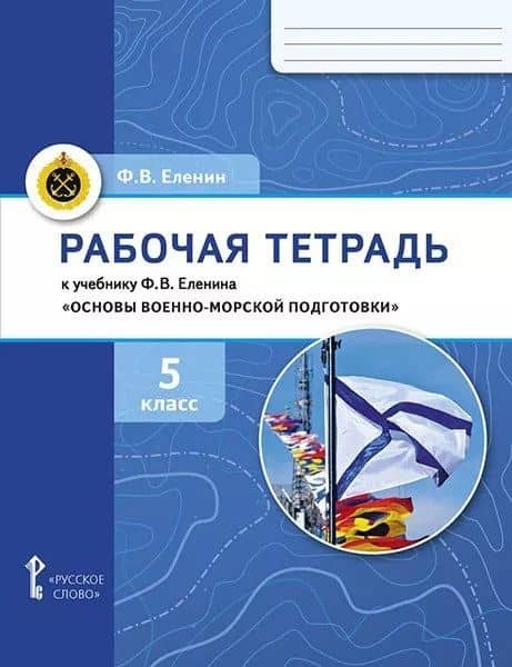 Рабочая тетрадь к учебнику Ф.В. Еленина «Основы военно-морской подготовки. Начальная военно-морская подготовка для 5–6 классов общеобразовательных организаций». 5 класс — Федор Вячеславович Еленин