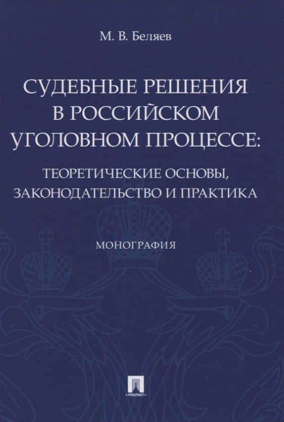 Судебные решения в российском уголовном процессе: теоретические основы, законодательство и практика. Монография — Максим Владимирович Беляев