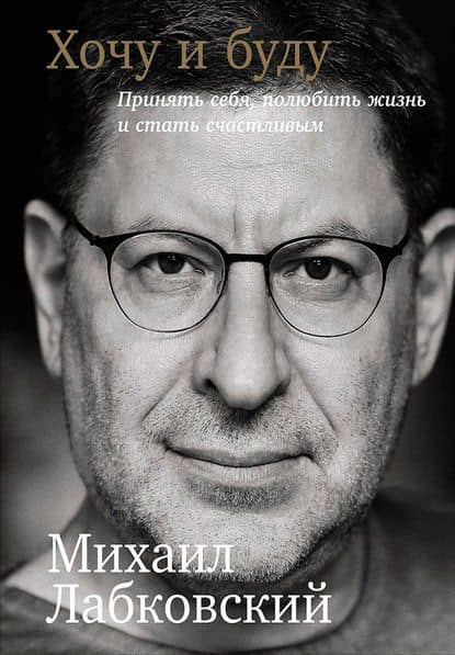 Хочу и буду: Принять себя, полюбить жизнь и стать счастливым — Михаил Александрович Лабковский