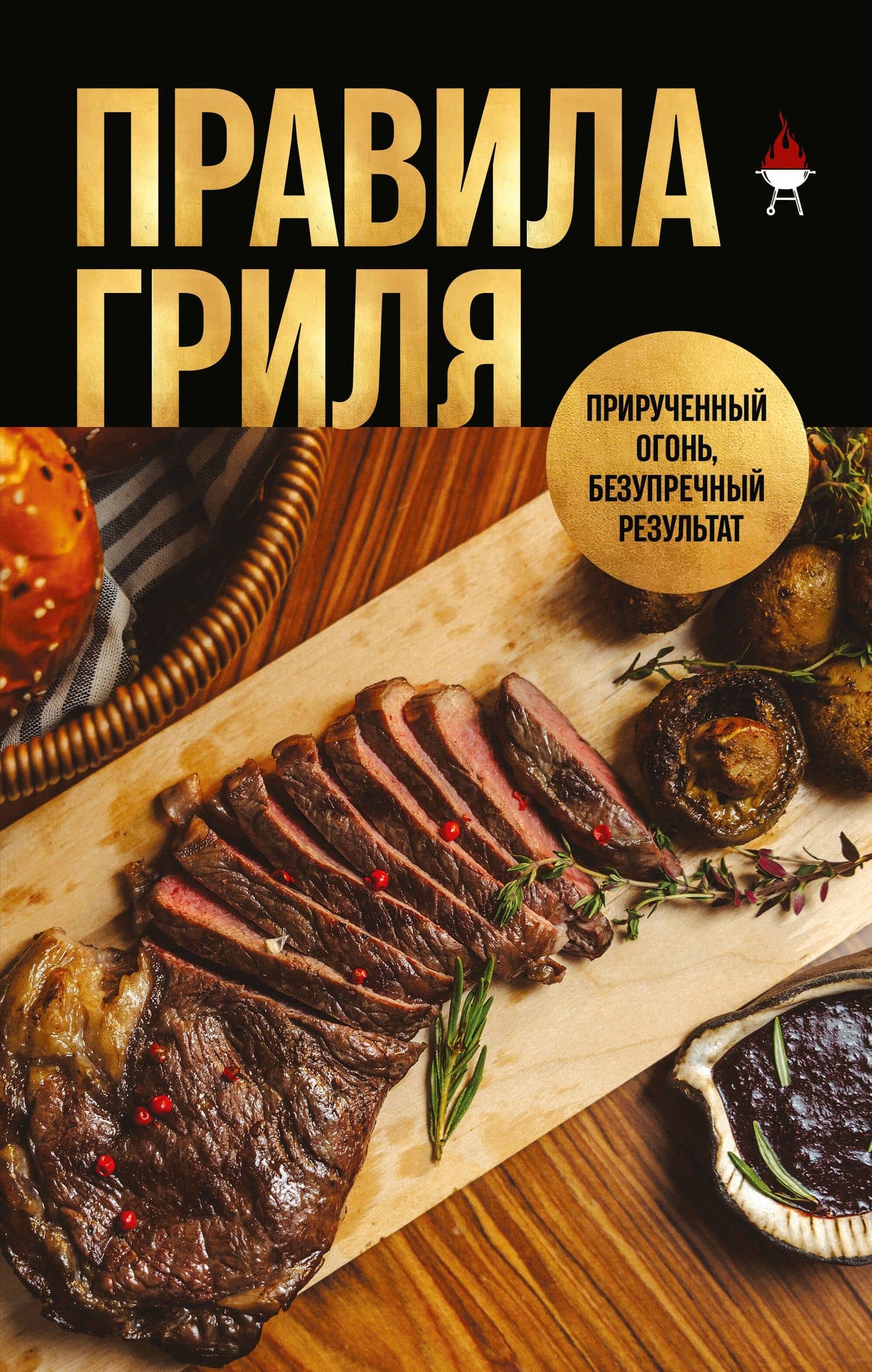 Правила гриля. Прирученный огонь, безупречный результат — Григорий Александрович Мосин