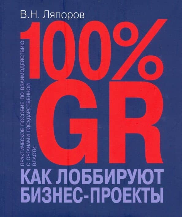 100% GR. Как лоббируют бизнес-проекты. Практическое пособие по взаимодействию с органами государстве — Владимир Николаевич Ляпоров