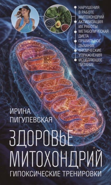 Здоровье митохондрий. Гипоксические тренировки. Нарушения в работе митохондрий, активизация их работы, метаболическая диета, правильное дыхание, физические упражнения, исцеляющее питание — Ирина Станиславовна Пигулевская