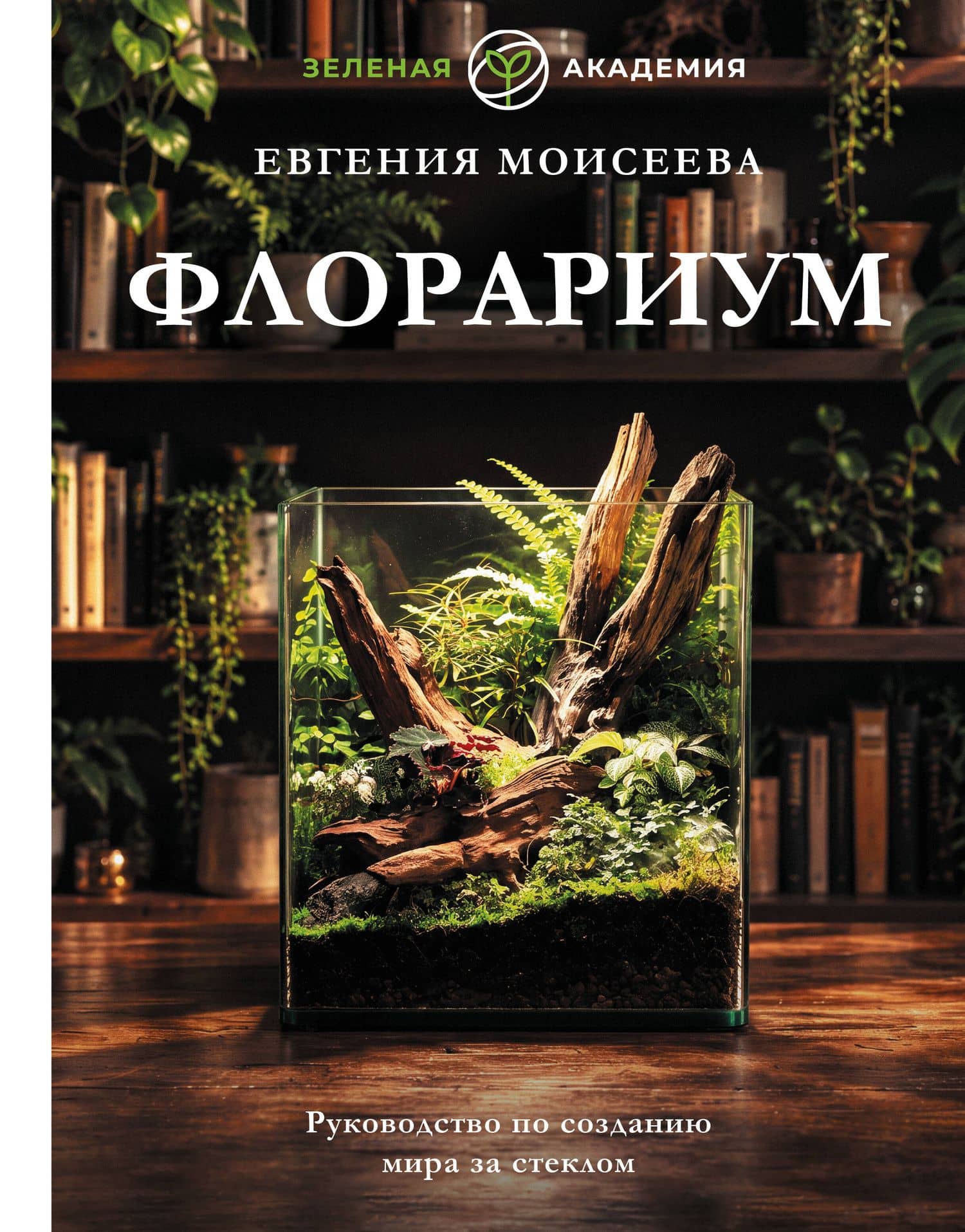 Флорариум. Руководство по созданию мира за стеклом — Евгения Михайловна Моисеева