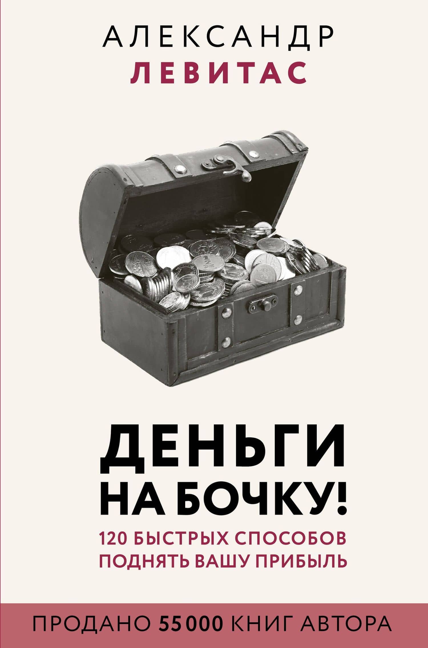 Деньги на бочку! 120 быстрых способов поднять вашу прибыль — Левитас Александр Михайлович