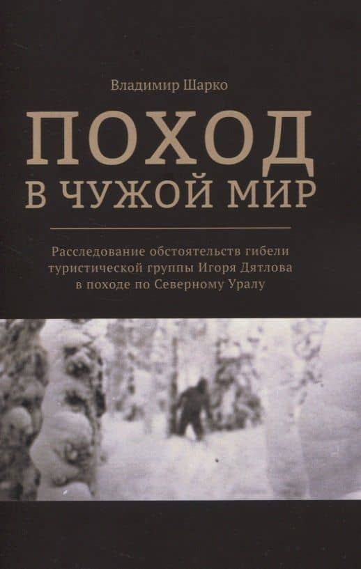 Поход в чужой мир. Расследование обстоятельств гибели туристической группы Игоря Дятлова в походе по Северному Уралу — Владимир Шарко
