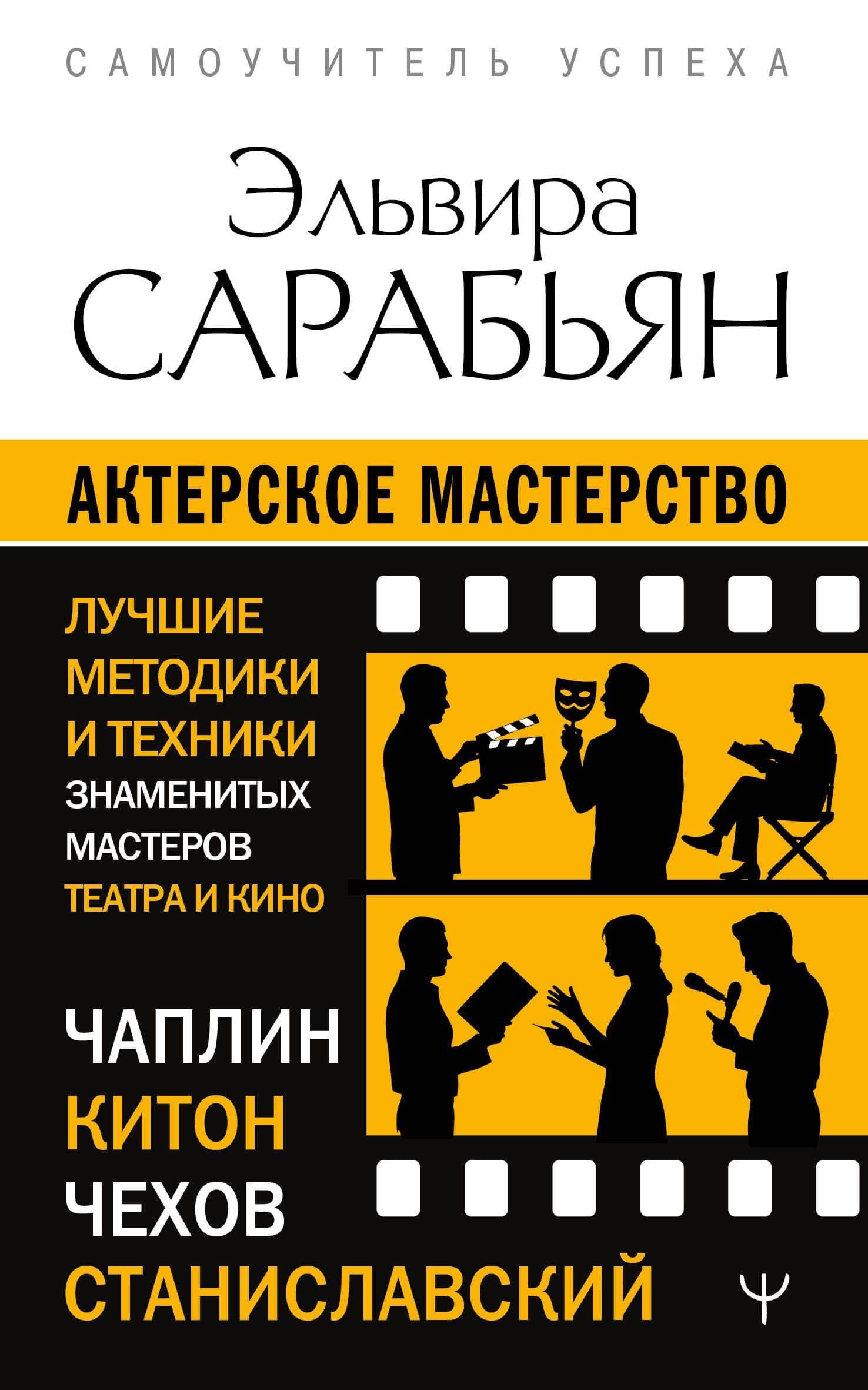 Актерское мастерство. Лучшие методики и техники знаменитых мастеров театра и кино. Чаплин, Китон, Станиславский, Чехов — Эльвира Сарабьян