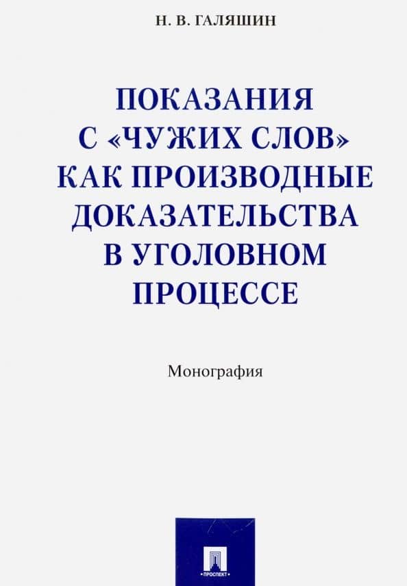Показания с "чужих слов" как производные доказательства в уголовном процессе. Монография — Николай Викторович Галяшин
