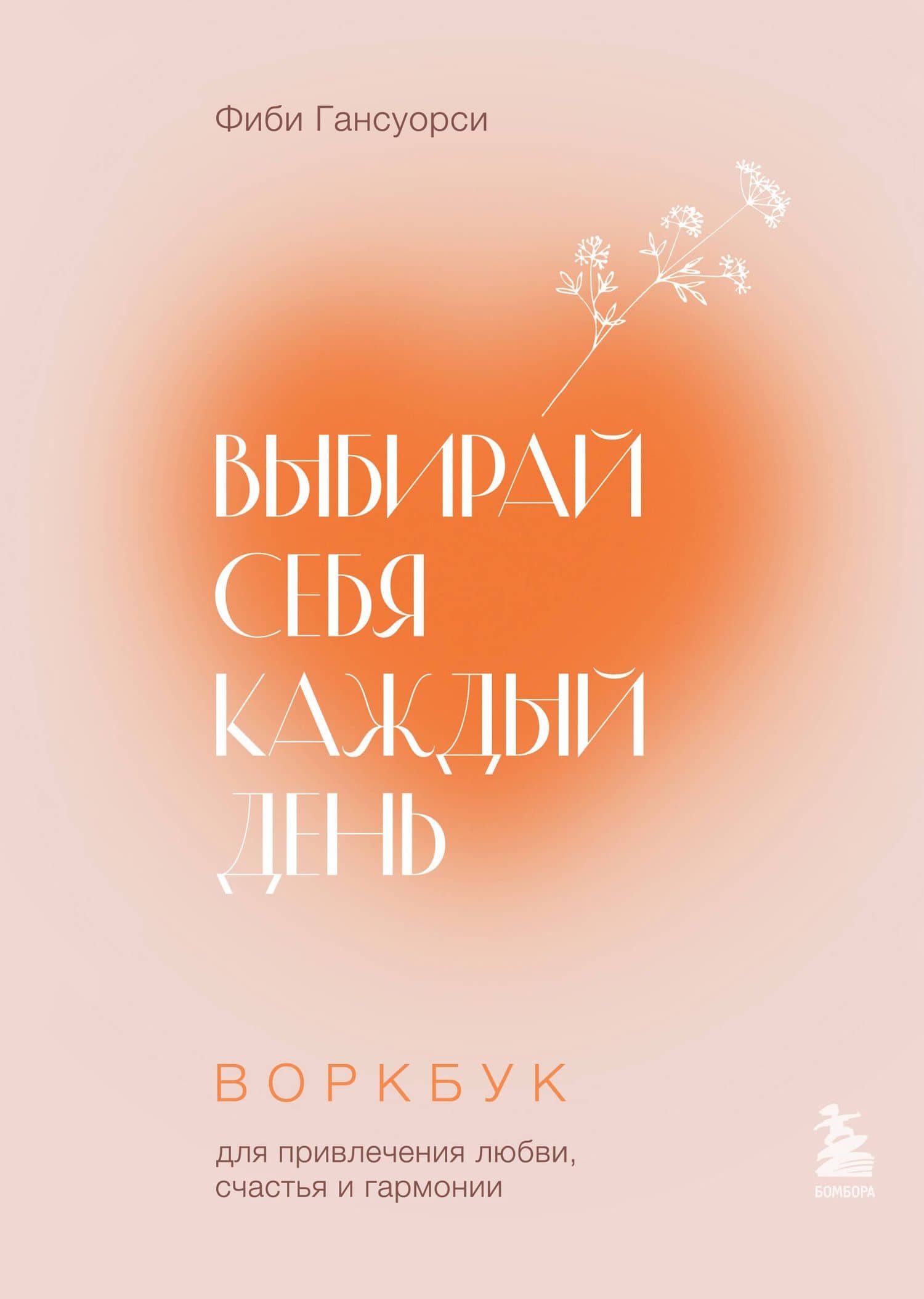Выбирай себя каждый день. Воркбук для привлечения любви, счастья и гармонии — Фиби Гансуорси