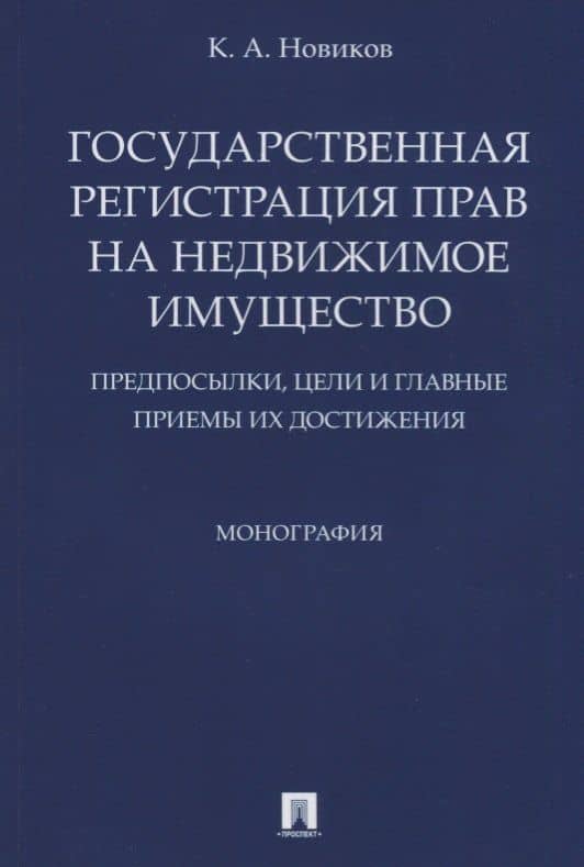Государственная регистрация прав на недвижимое имущество.Предпосылки, цели и главные приемы их дости — Кирилл Андреевич Новиков
